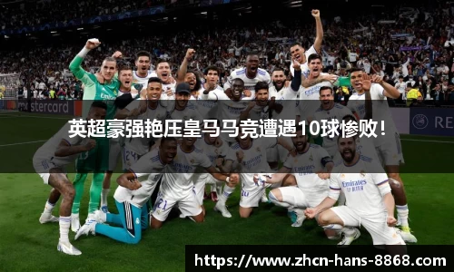 英超豪强艳压皇马马竞遭遇10球惨败！