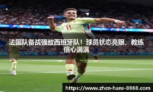 法国队备战强敌西班牙队！球员状态亮眼，教练信心满满