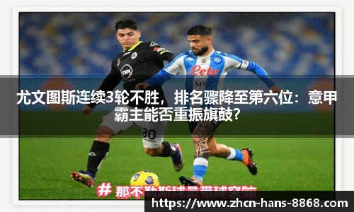 尤文图斯连续3轮不胜，排名骤降至第六位：意甲霸主能否重振旗鼓？