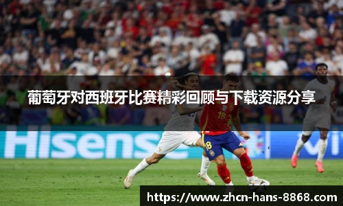 葡萄牙对西班牙比赛精彩回顾与下载资源分享
