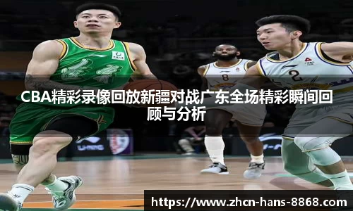 CBA精彩录像回放新疆对战广东全场精彩瞬间回顾与分析