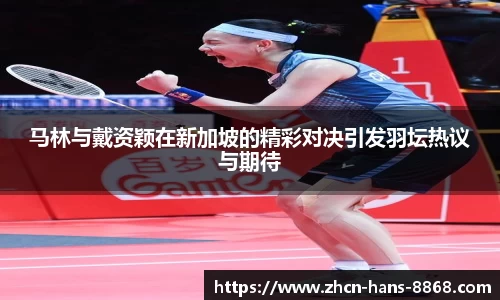 马林与戴资颖在新加坡的精彩对决引发羽坛热议与期待