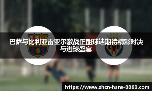 巴萨与比利亚雷亚尔激战正酣球迷期待精彩对决与进球盛宴