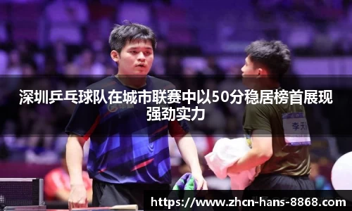 深圳乒乓球队在城市联赛中以50分稳居榜首展现强劲实力