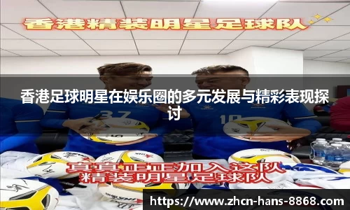 香港足球明星在娱乐圈的多元发展与精彩表现探讨